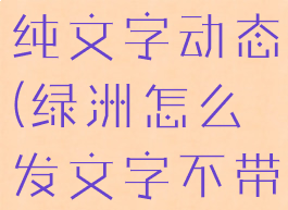 绿洲怎么发纯文字动态(绿洲怎么发文字不带图片)