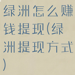 绿洲怎么赚钱提现(绿洲提现方式)