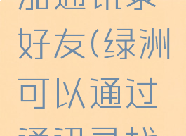 绿洲怎样加通讯录好友(绿洲可以通过通讯录找好友吗)