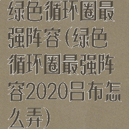 绿色循环圈最强阵容(绿色循环圈最强阵容2020吕布怎么弄)