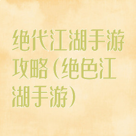 绝代江湖手游攻略(绝色江湖手游)