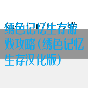 绣色记忆生存游戏攻略(绣色记忆生存汉化版)