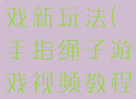 绳子手指游戏新玩法(手指绳子游戏视频教程)