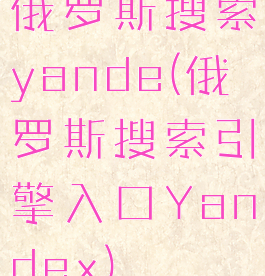 俄罗斯搜索yande(俄罗斯搜索引擎入口Yandex)