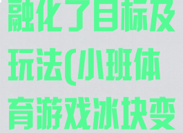 体育游戏冰块融化了目标及玩法(小班体育游戏冰块变变变)