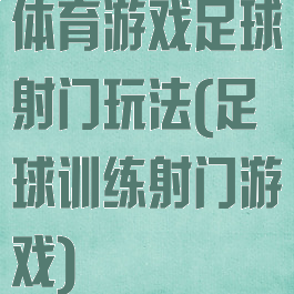 体育游戏足球射门玩法(足球训练射门游戏)