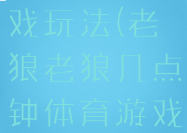 体育老狼游戏玩法(老狼老狼几点钟体育游戏)