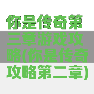 你是传奇第三章游戏攻略(你是传奇攻略第二章)