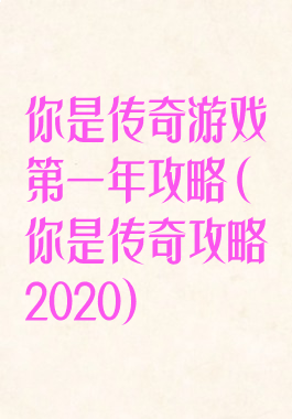 你是传奇游戏第一年攻略(你是传奇攻略2020)