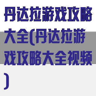 丹达拉游戏攻略大全(丹达拉游戏攻略大全视频)