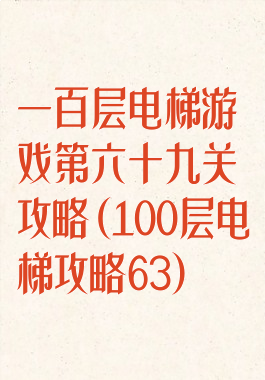 一百层电梯游戏第六十九关攻略(100层电梯攻略63)