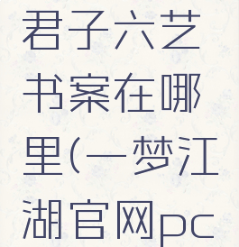 一梦江湖君子六艺书案在哪里(一梦江湖官网pc端下载)