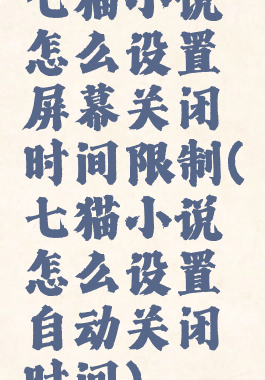 七猫小说怎么设置屏幕关闭时间限制(七猫小说怎么设置自动关闭时间)