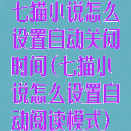 七猫小说怎么设置自动关闭时间(七猫小说怎么设置自动阅读模式)