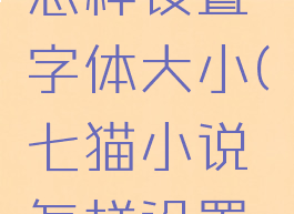 七猫小说怎样设置字体大小(七猫小说怎样设置屏幕时间)