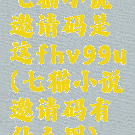 七猫小说邀请码是这fhv99u(七猫小说邀请码有什么用)