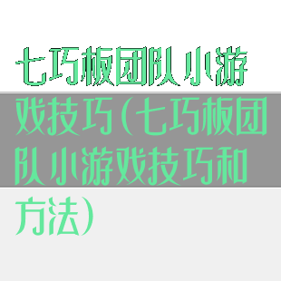 七巧板团队小游戏技巧(七巧板团队小游戏技巧和方法)