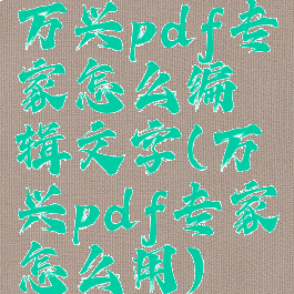 万兴pdf专家怎么编辑文字(万兴pdf专家怎么用)