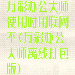 万彩办公大师使用时用联网不(万彩办公大师离线打包版)