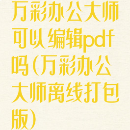 万彩办公大师可以编辑pdf吗(万彩办公大师离线打包版)