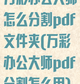 万彩办公大师怎么分割pdf文件夹(万彩办公大师pdf分割怎么用)