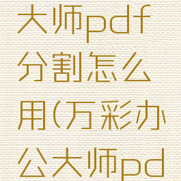 万彩办公大师pdf分割怎么用(万彩办公大师pdf合并)