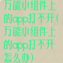 万能小组件上的app打不开(万能小组件上的app打不开怎么办)