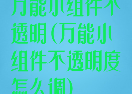 万能小组件不透明(万能小组件不透明度怎么调)