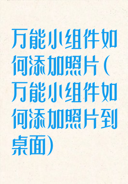 万能小组件如何添加照片(万能小组件如何添加照片到桌面)