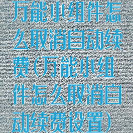 万能小组件怎么取消自动续费(万能小组件怎么取消自动续费设置)