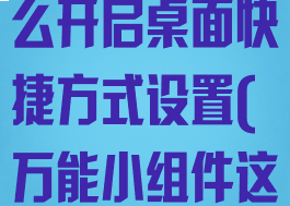 万能小组件怎么开启桌面快捷方式设置(万能小组件这么设置)