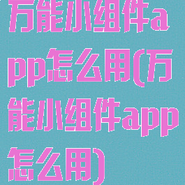 万能小组件app怎么用(万能小组件app怎么用)