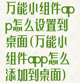 万能小组件app怎么设置到桌面(万能小组件app怎么添加到桌面)