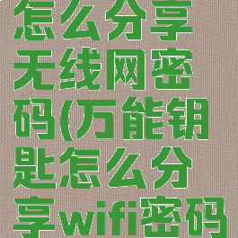 万能钥匙怎么分享无线网密码(万能钥匙怎么分享wifi密码)