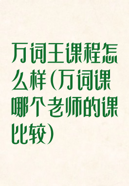 万词王课程怎么样(万词课哪个老师的课比较)