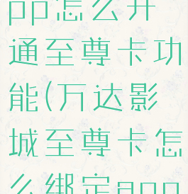 万达电影app怎么开通至尊卡功能(万达影城至尊卡怎么绑定app么用)