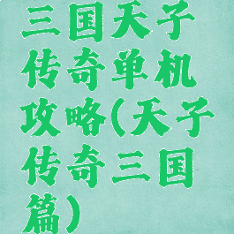 三国天子传奇单机攻略(天子传奇三国篇)