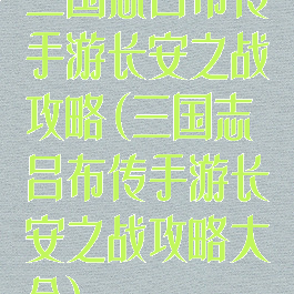 三国志吕布传手游长安之战攻略(三国志吕布传手游长安之战攻略大全)