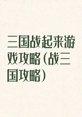 三国战起来游戏攻略(战三国攻略)