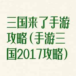 三国来了手游攻略(手游三国2017攻略)