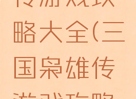 三国枭雄传游戏攻略大全(三国枭雄传游戏攻略大全)