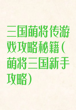 三国萌将传游戏攻略秘籍(萌将三国新手攻略)