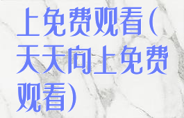 上免费观看(天天向上免费观看)