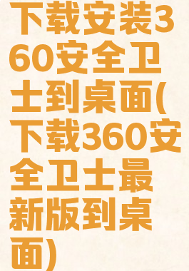 下载安装360安全卫士到桌面(下载360安全卫士最新版到桌面)