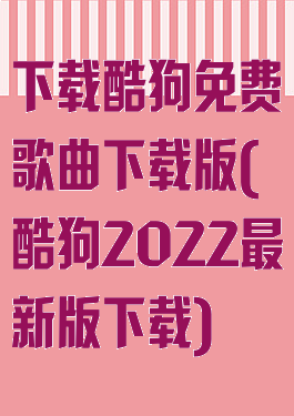 下载酷狗免费歌曲下载版(酷狗2022最新版下载)