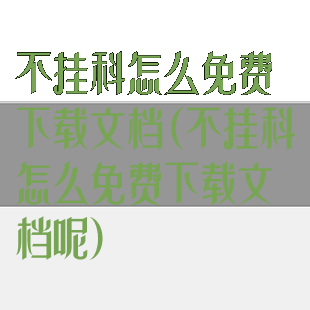 不挂科怎么免费下载文档(不挂科怎么免费下载文档呢)