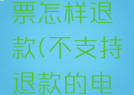 不支持退款的电影票怎样退款(不支持退款的电影票怎样退款呢)