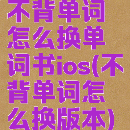 不背单词怎么换单词书ios(不背单词怎么换版本)