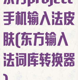 东方project手机输入法皮肤(东方输入法词库转换器)