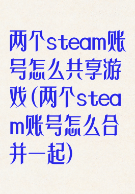 两个steam账号怎么共享游戏(两个steam账号怎么合并一起)